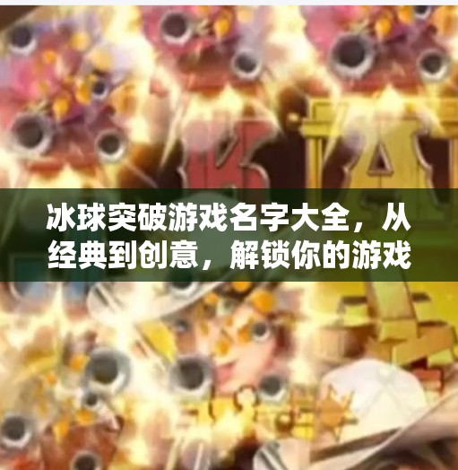 冰球突破游戏名字大全，从经典到创意，解锁你的游戏灵感库！冰球突破游戏名字大全