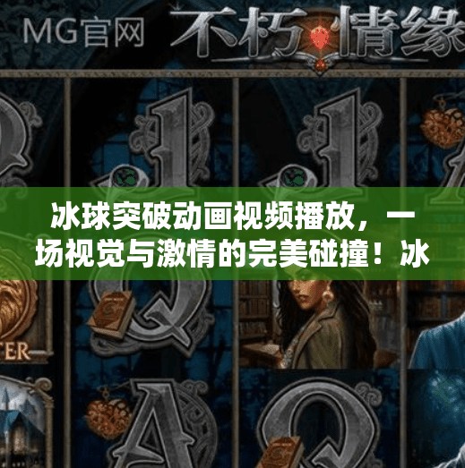 冰球突破动画视频播放，一场视觉与激情的完美碰撞！冰球突破动画视频播放