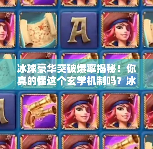 冰球豪华突破爆率揭秘！你真的懂这个玄学机制吗？冰球豪华突破爆率多少