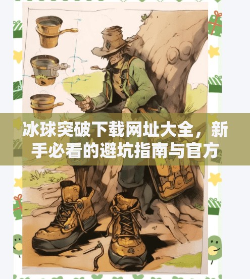 冰球突破下载网址大全，新手必看的避坑指南与官方正版入口揭秘！冰球突破下载网址大全