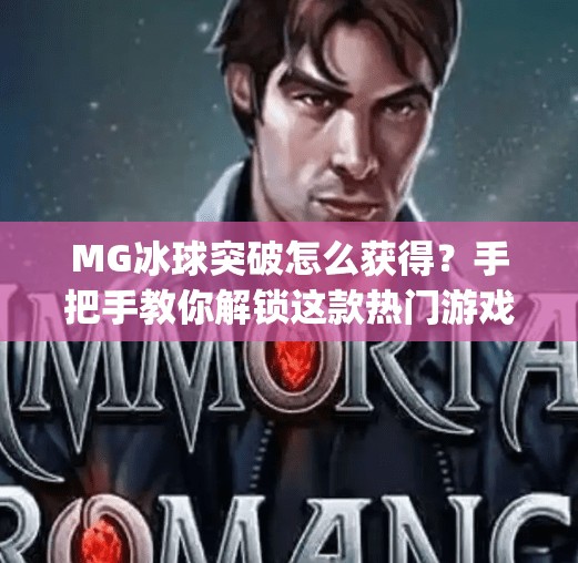 MG冰球突破怎么获得？手把手教你解锁这款热门游戏的隐藏玩法！mg冰球突破怎么获得