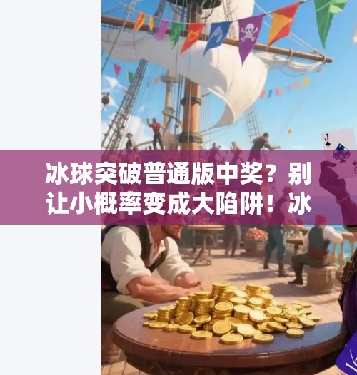 冰球突破普通版中奖？别让小概率变成大陷阱！冰球突破普通版中奖