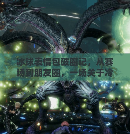 冰球表情包破圈记，从赛场到朋友圈，一场关于冷与热的文化逆袭,突破冰球表情包