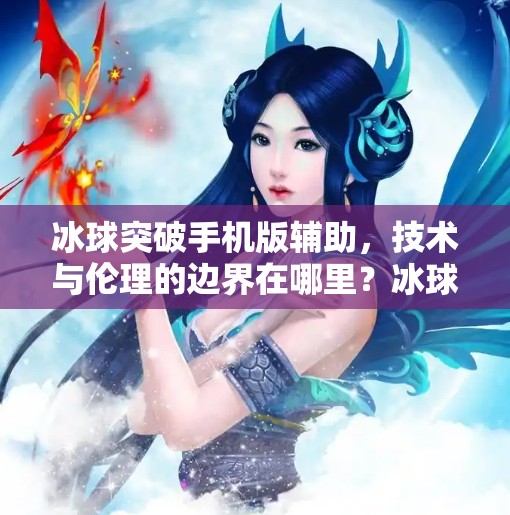 冰球突破手机版辅助，技术与伦理的边界在哪里？冰球突破手机版辅助