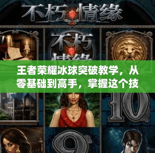 王者荣耀冰球突破教学，从零基础到高手，掌握这个技巧让你carry全场！王者荣耀冰球突破教学