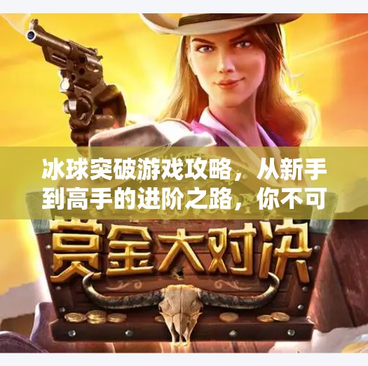 冰球突破游戏攻略，从新手到高手的进阶之路，你不可不知的五大核心技巧！冰球突破心得分析