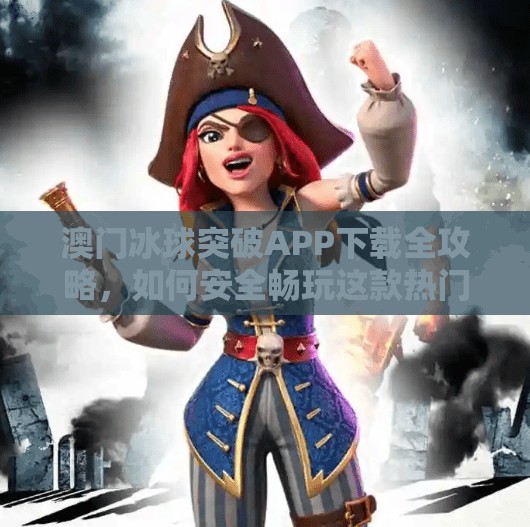 澳门冰球突破APP下载全攻略，如何安全畅玩这款热门游戏？澳门冰球突破APP下载