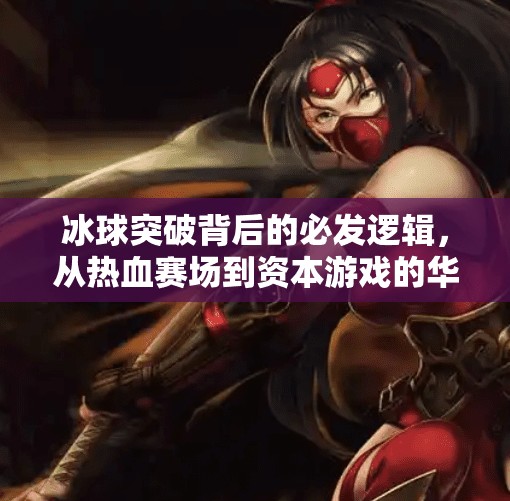 冰球突破背后的必发逻辑，从热血赛场到资本游戏的华丽转身,必发豪华冰球突破