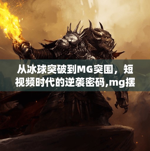 从冰球突破到MG突围，短视频时代的逆袭密码,mg摆脱冰球突破视频