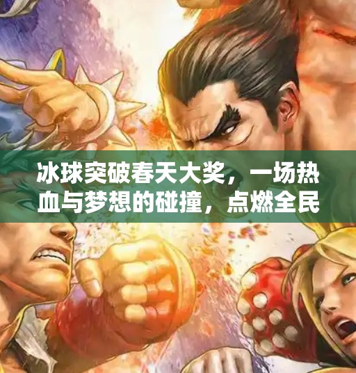 冰球突破春天大奖，一场热血与梦想的碰撞，点燃全民体育热情！冰球突破春天大奖
