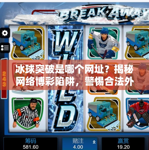 冰球突破是哪个网址？揭秘网络博彩陷阱，警惕合法外衣下的非法赌博！冰球突破是哪个网址