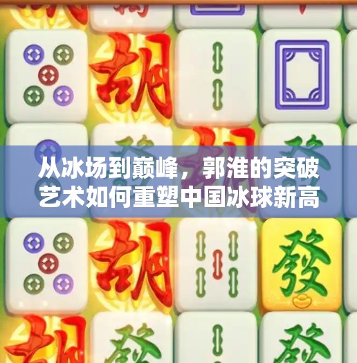 从冰场到巅峰，郭淮的突破艺术如何重塑中国冰球新高度？郭淮冰球突破能力升华