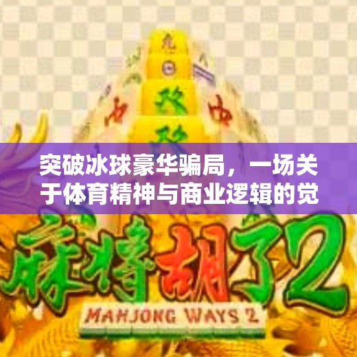 突破冰球豪华骗局，一场关于体育精神与商业逻辑的觉醒,突破冰球豪华骗局