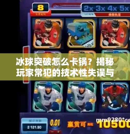 冰球突破怎么卡锅？揭秘玩家常犯的技术性失误与破解之道,冰球突破怎么卡锅
