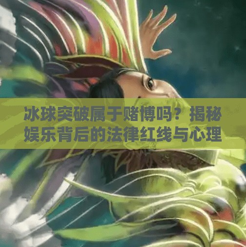 冰球突破属于赌博吗？揭秘娱乐背后的法律红线与心理陷阱,冰球突破属于赌博吗