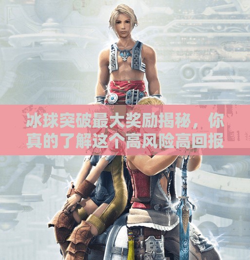 冰球突破最大奖励揭秘，你真的了解这个高风险高回报的游戏陷阱吗？冰球突破最大奖励