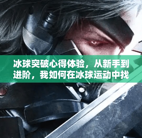 冰球突破心得体验，从新手到进阶，我如何在冰球运动中找到乐趣与成长,冰球突破心得体验