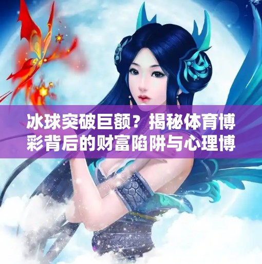 冰球突破巨额？揭秘体育博彩背后的财富陷阱与心理博弈,冰球突破巨额啥意思