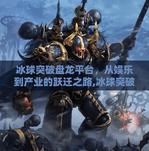 冰球突破盘龙平台，从娱乐到产业的跃迁之路,冰球突破盘龙平台
