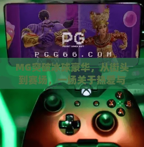 MG突破冰球豪华，从街头到赛场，一场关于热爱与坚持的逆袭传奇,mg突破冰球豪华