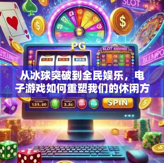 从冰球突破到全民娱乐，电子游戏如何重塑我们的休闲方式？电子游戏冰球突破