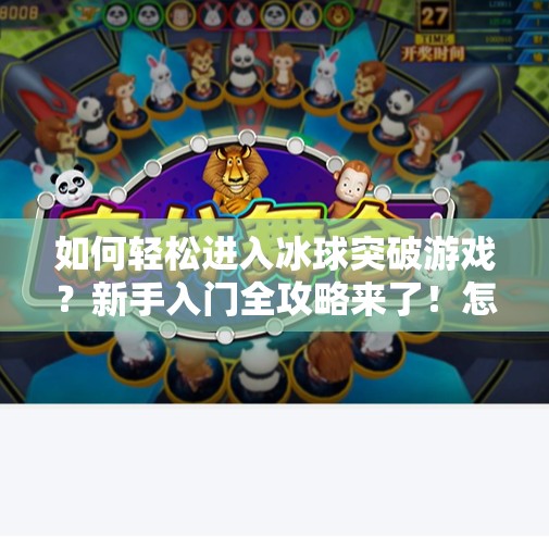 如何轻松进入冰球突破游戏？新手入门全攻略来了！怎么进冰球突破游戏