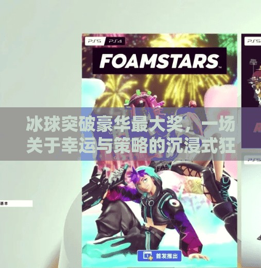 冰球突破豪华最大奖，一场关于幸运与策略的沉浸式狂欢,冰球突破豪华最大奖