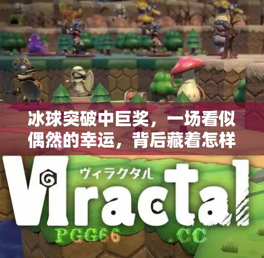 冰球突破中巨奖，一场看似偶然的幸运，背后藏着怎样的心理博弈？冰球突破中巨奖
