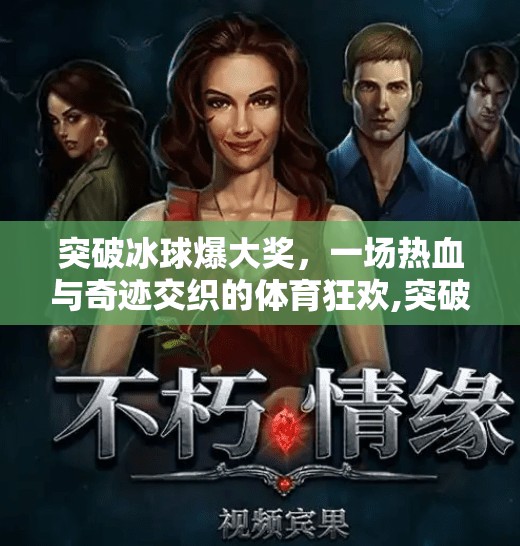 突破冰球爆大奖，一场热血与奇迹交织的体育狂欢,突破冰球爆大奖