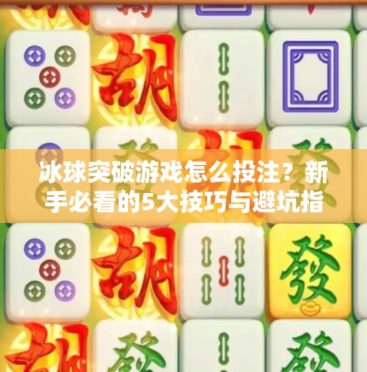 冰球突破游戏怎么投注？新手必看的5大技巧与避坑指南！冰球突破游戏怎么投注