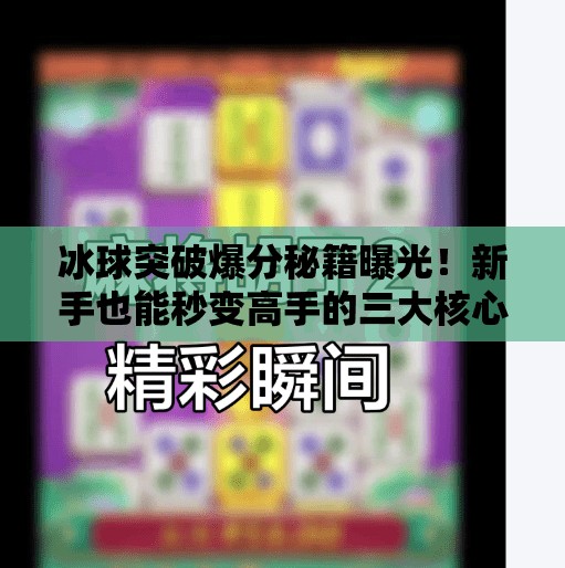 冰球突破爆分秘籍曝光！新手也能秒变高手的三大核心技巧,冰球突破爆分教学