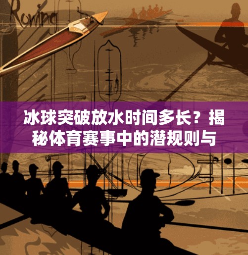 冰球突破放水时间多长？揭秘体育赛事中的潜规则与公平博弈,冰球突破放水时间多长