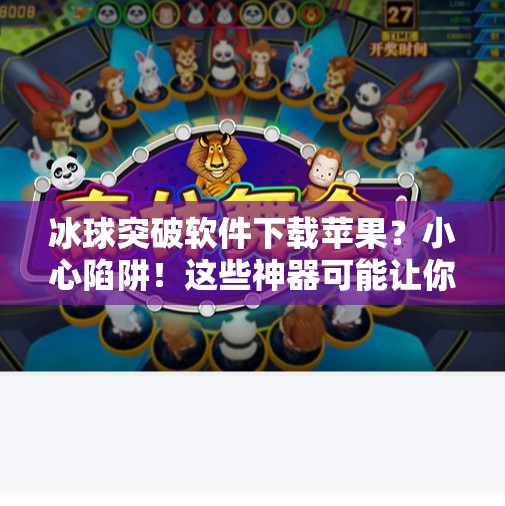 冰球突破软件下载苹果？小心陷阱！这些神器可能让你损失惨重！冰球突破软件下载苹果