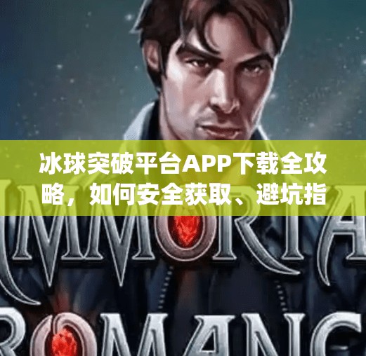 冰球突破平台APP下载全攻略，如何安全获取、避坑指南与真实体验分享,冰球突破平台app下载