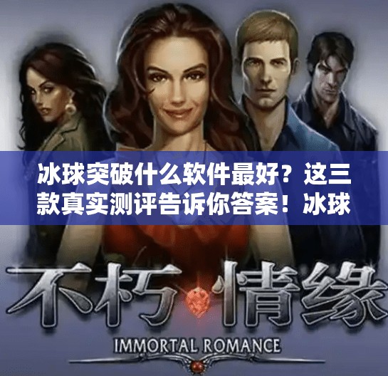 冰球突破什么软件最好？这三款真实测评告诉你答案！冰球突破什么软件最好