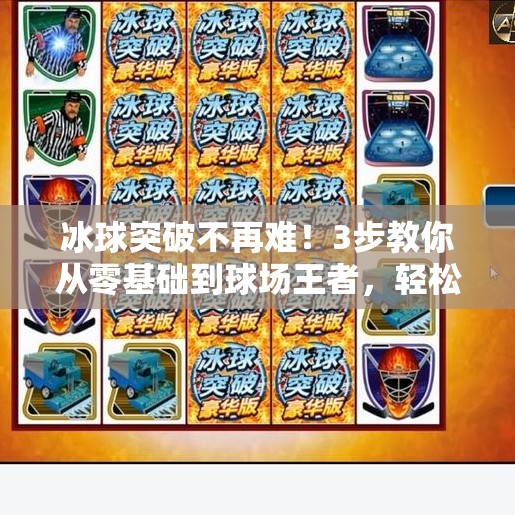 冰球突破不再难！3步教你从零基础到球场王者，轻松掌握制胜技巧！摆脱冰球突破视频教学