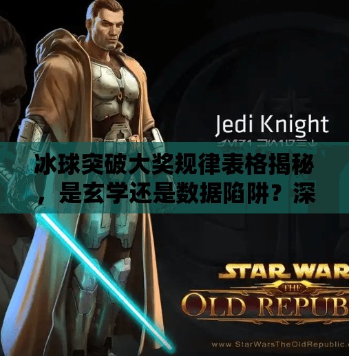 冰球突破大奖规律表格揭秘，是玄学还是数据陷阱？深度拆解背后的真相！冰球突破大奖规律表格