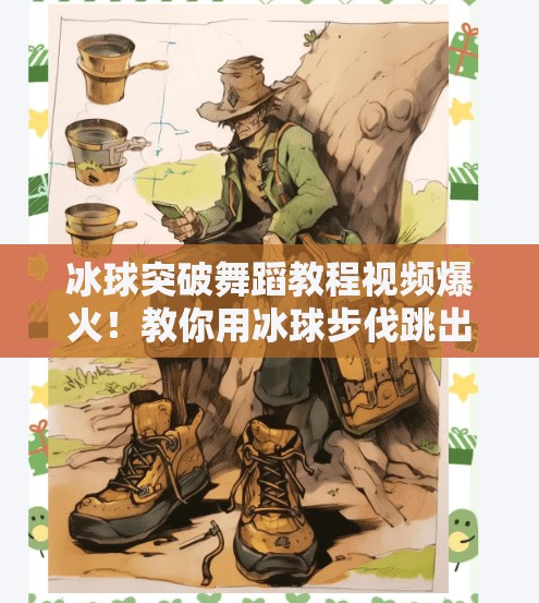 冰球突破舞蹈教程视频爆火！教你用冰球步伐跳出现实版黑神话节奏感！冰球突破舞蹈教程视频