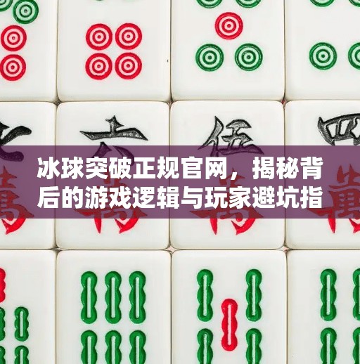 冰球突破正规官网，揭秘背后的游戏逻辑与玩家避坑指南,冰球突破正规官网