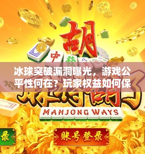 冰球突破漏洞曝光，游戏公平性何在？玩家权益如何保障？冰球突破漏洞t
