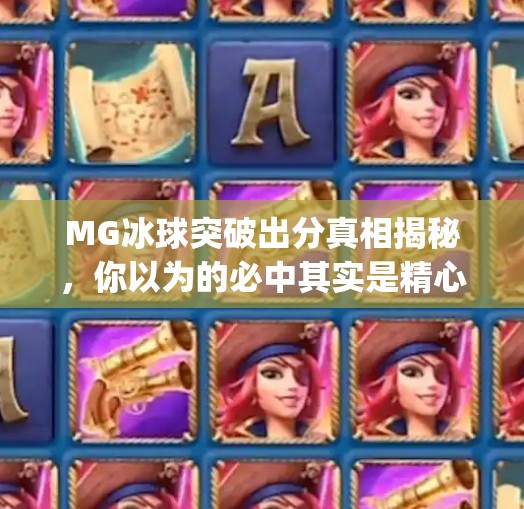 MG冰球突破出分真相揭秘，你以为的必中其实是精心设计的陷阱！mg冰球突破出分