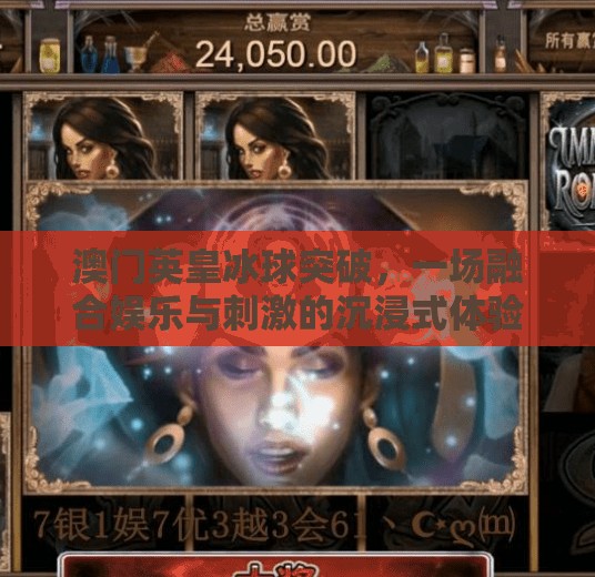 澳门英皇冰球突破，一场融合娱乐与刺激的沉浸式体验,澳门英皇冰球突破