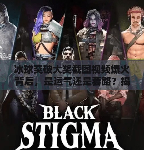 冰球突破大奖截图视频爆火背后，是运气还是套路？揭秘中奖背后的真相！冰球突破大奖截图视频