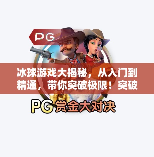 冰球游戏大揭秘，从入门到精通，带你突破极限！突破冰球游戏介绍