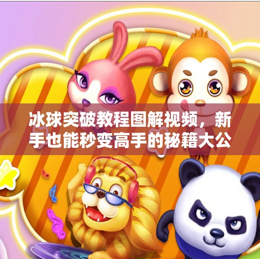 冰球突破教程图解视频，新手也能秒变高手的秘籍大公开！冰球突破教程图解视频