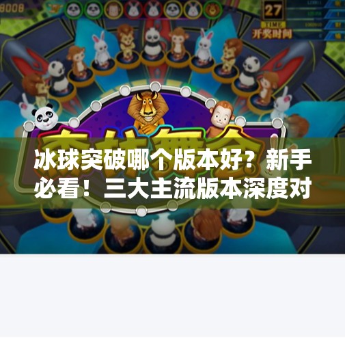冰球突破哪个版本好？新手必看！三大主流版本深度对比，选对才不踩坑！冰球突破哪个版本好