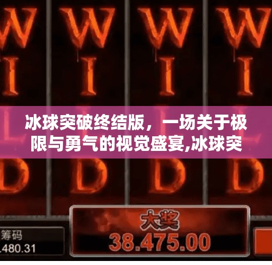 冰球突破终结版，一场关于极限与勇气的视觉盛宴,冰球突破终结版