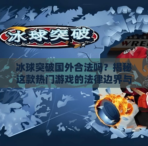 冰球突破国外合法吗？揭秘这款热门游戏的法律边界与玩家真相,冰球突破国外合法吗