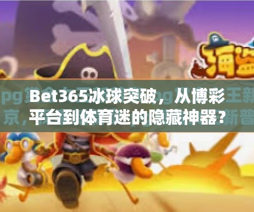 Bet365冰球突破，从博彩平台到体育迷的隐藏神器？bet365冰球突破