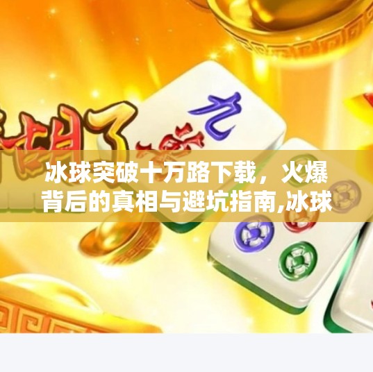 冰球突破十万路下载，火爆背后的真相与避坑指南,冰球突破十万路下载